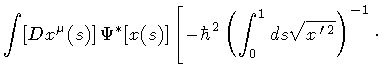 $\displaystyle \int [D x ^{\mu} (s)] \,
\Psi ^{*} [ x (s) ]
\left[
-
\hbar ^{2}
\left(
\int _{0} ^{1} ds
\sqrt{x ^{\, \prime \, 2}}
\right) ^{-1}
\cdot
\right .$