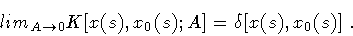 \begin{displaymath}lim _{A \rightarrow 0}
K[ x (s) , x _{0} (s) ; A ]
=
\delta [ x (s) , x _{0} (s)]
\ .
\end{displaymath}