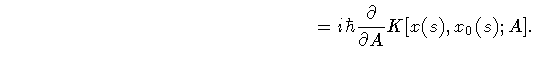 $\displaystyle \qquad \qquad \qquad \qquad \qquad \qquad \qquad \qquad
=
i
\hbar
\frac{\partial}{\partial A}
K [ x (s) , x _{0} (s) ; A]
.$