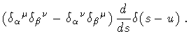 $\displaystyle \left(
\delta _{\alpha} {}^{\mu} \delta _{\beta} {}^{\nu}
-
\delt...
...ha} {}^{\nu} \delta _{\beta} {}^{\mu}
\right)
\frac{d}{ds}
\delta ( s - u )
\ .$