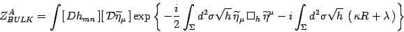 \begin{displaymath}
Z_{BULK}^A= \int[  Dh_{mn} ][ {\cal D}\widetilde\eta_\mu...
...^2\sigma\sqrt h 
\left( \kappa R +\lambda \right)\right\}
\end{displaymath}