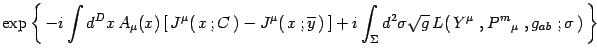 $\displaystyle \exp\left\{  -i\int d^Dx   A_\mu(x)\left[ 
J^\mu(  x  ; C )...
...gma d^2\sigma\sqrt{g}  L( Y^\mu , P^m{}_\mu , g_{ab} ;\sigma )
 \right\}$