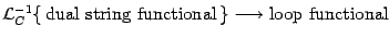 $\displaystyle {\cal L}_C^{-1} \{  \hbox{dual string functional}  \}
\longrightarrow \hbox{loop functional}$