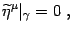 $\displaystyle \widetilde\eta^\mu\vert_\gamma =0 ,$