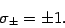 \begin{displaymath}
\sigma _{\pm} = \pm 1
.
\end{displaymath}