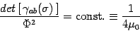 \begin{displaymath}
{det\left[\, \gamma_{ab}(\sigma)\,\right] \over \Phi^2}=
\mathrm{const.}\equiv
{1\over 4\mu_0}
\end{displaymath}
