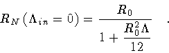 \begin{displaymath}R_N \left( \Lambda _{in} = 0 \right )
=
\frac{R_0}{1 + \displaystyle \frac{R_0^2 \Lambda}{12}}
\quad .
\end{displaymath}