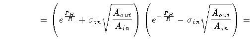 $\displaystyle \qquad \qquad
=
\left (
e ^{\frac{P_R}{R}} +
\sigma _{in} \sqrt{\...
...- \frac{P_R}{R}} -
\sigma _{in} \sqrt{\frac{\bar{A} _{out}}{A_{in}}}
\right )
=$