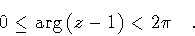 \begin{displaymath}0 \leq \arg \left( z - 1 \right) < 2 \pi
\quad .
\end{displaymath}
