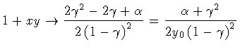 $\textstyle \displaystyle
1 + xy
\to
\frac{2 \gamma ^{2} - 2 \gamma + \alpha}
{2...
... ) ^{2}}
=
\frac{\alpha + \gamma ^{2}}{2 y _0 \left ( 1 - \gamma \right ) ^{2}}$