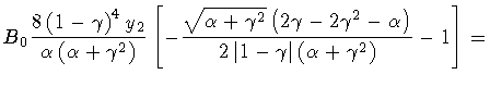 $\displaystyle B _0
\frac{8 \left ( 1 - \gamma \right ) ^{4} y _2}
{\alpha \left...
... 1 - \gamma \right \vert
\left ( \alpha + \gamma ^{2} \right )
}
- 1
\right ]
=$