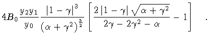$\displaystyle 4 B _0 \frac{y _2 y _1}{y _0}
\frac{\left \vert 1 - \gamma \right...
...rt{\alpha + \gamma ^{2}}}
{2\gamma - 2\gamma ^{2} - \alpha}
-
1
\right ]\quad .$