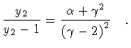 $\textstyle \displaystyle
\frac{y _2}{y _2 - 1}
=
\frac{\alpha + \gamma ^{2}}{\left ( \gamma - 2 \right ) ^{2}}
\quad .$