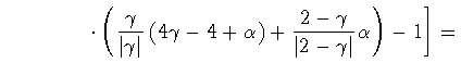 $\displaystyle \qquad \qquad
\left.
\cdot
\left(
\frac{\gamma}{\vert \gamma \ver...
...ight)
+
\frac{2 - \gamma}{\vert 2 - \gamma \vert} \alpha
\right)
- 1
\right ]
=$