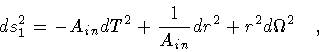 \begin{displaymath}ds _{1} ^{2}
=
-
A _{in} d T ^{2}
+
\frac{1}{A _{in}} d r ^{2}
+
r ^{2} d \Omega ^{2}
\quad ,
\end{displaymath}