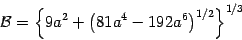 \begin{displaymath}
{\mathcal{B}}
=
\left\{
9 a ^{2} + \left( 81 a ^{4} - 192 a ^{6} \right) ^{1/2}
\right\} ^{1/3}
\end{displaymath}