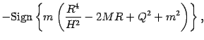 $\displaystyle -
\mathrm{Sign}
\left\{
m
\left(
\frac{R ^{4}}{H ^{2}}
-
2 M R
+
Q ^{2} + m ^{2}
\right)
\right\}
,$