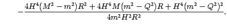 $\displaystyle \qquad
-
\frac{
4 H ^{4} (M ^{2} - m ^{2}) R ^{2}
+
4 H ^{4} M (m ^{2} - Q ^{2}) R
+
H ^{4} (m ^{2} - Q ^{2}) ^{2}
}
{4 m ^{2} H ^{2} R ^{2}}
.$