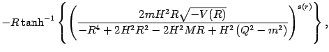 $\displaystyle -
R
\tanh ^{-1}
\left\{
\left(
\frac{2 m H ^{2} R \sqrt{- V (R)}}...
...H^{2} M R
+
H ^{2} \left( Q ^{2} - m ^{2} \right)
}
\right) ^{s (r)}
\right\}
,$