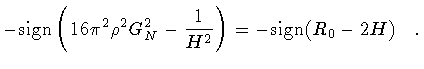 $\displaystyle -
\mathrm{sign}
\left(
16 \pi ^{2} \rho ^{2} G _{N} ^{2}
-
\frac{1}{H ^{2}}
\right)
=
-
\mathrm{sign} (R _{0}-2 H)
\quad .$