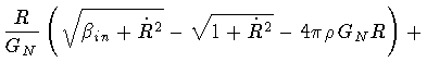$\displaystyle \frac{R}{G _{N}}
\left(
\sqrt{\beta _{in} + \dot{R} ^{2}}
-
\sqrt{1 + \dot{R} ^2}
-
4 \pi \rho \, G _{N} R
\right)
+$