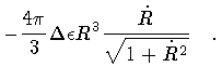 $\displaystyle -
\frac{4 \pi}{3}
\Delta \epsilon R ^{3}
\frac{\dot{R}}{\sqrt{1 + \dot{R}^{2}}}
\quad .$