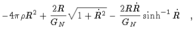 $\displaystyle -
4 \pi \rho R ^{2}
+
\frac{2 R}{G _{N}}
\sqrt{1 + \dot{R} ^{2}}
-
\frac{2 R \dot{R}}{G _{N}}
\sinh ^{-1} \dot{R}
\quad ,$