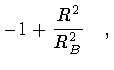 $\displaystyle - 1 + \frac{R ^{2}}{R _{B} ^{2}}
\quad ,$