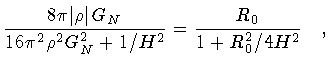 $\displaystyle \frac{8 \pi \vert \rho \vert \, G _{N}}
{16 \pi ^{2} \rho ^{2} G _{N} ^{2} + 1 / H ^{2}}
=
\frac{R _{0}}{1 + R _{0} ^{2} / 4 H ^{2}}
\quad ,$