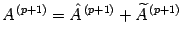 $\displaystyle A ^{\, (p+1)}= \hat{A} ^{\, (p+1)}+\widetilde{A} ^{\, (p+1)}$