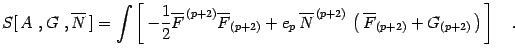 $\displaystyle S [\, A\ , G\ , \overline{N} \, ]
=
\int
\left[
\,
- \frac{1}{2}
...
...(p+2)}\, \left(\, \overline{F} _{(p+2)} +
G_{(p+2)}\,\right) \, \right]
\quad .$