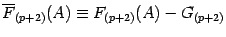 $\displaystyle \overline{F} _{(p+2)} ( A )\equiv F _{(p+2)} ( A )- G_{(p+2)}$