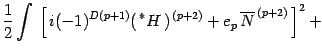 $\displaystyle {1\over 2} \int\, \left[ \, i(-1)^ { D(p+1)}
(\, {}^{\ast} H\,) ^{\, (p+2)}+ e _{p}\, \overline{N} ^{\, (p+2)}\,
\right] ^{2}+$