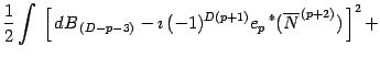 $\displaystyle {1\over 2}\int
\,
\left[
\,
d B _{\, (D-p-3)}
-
\imath\, (-1) ^{D(p+1)} e _{p}
\,
{}^{\ast}( \overline{N} ^{\, (p+2)})
\,
\right] ^{2}+$