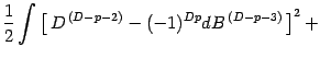 $\displaystyle {1\over 2}\int
\left[\, D ^{\, (D-p-2)} - (-1) ^{Dp} d B ^{\, (D-p-3)}\,\right] ^2 +$