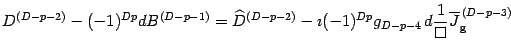 $\displaystyle D ^{(D-p-2)} - (-1)^{Dp} d B ^{(D-p-1)}=
\widehat{D} ^{(D-p-2)} -...
...)^ { Dp } g_{D-p-4 \, } d {1\over\Box }
\overline{J}_{\mathrm{g}} ^{\, (D-p-3)}$