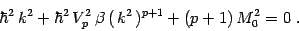 \begin{displaymath}
\hbar^2\, k^2 + \hbar^2\, V_p^2\, \beta\, (\, k^2\,)^{p+1}
+(p+1)\, M_0^2=0\ .
\end{displaymath}