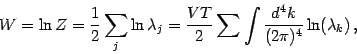\begin{displaymath}
W = \ln Z = \frac{1}{2} \sum _{j} \ln \lambda _{j} = \frac{V...
...}
\sum \int \frac{d^4k}{(2 \pi) ^{4}} \ln ( \lambda _{k} ) \,,
\end{displaymath}