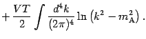 $\displaystyle +\, \frac{V T}{2} \int \frac{d ^{4} k}{(2 \pi) ^{4}} \ln \left( k ^{2}
- m _{\mathrm{A}} ^{2} \right) .$