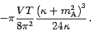\begin{displaymath}
- \pi \frac{V T}{ 8 \pi ^{2}} \frac{\left( \kappa + m
_{\mathrm{A}} ^{2} \right) ^{3}}{24 \kappa} \,.
\end{displaymath}