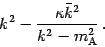 \begin{displaymath}
k ^{2} - \frac{\kappa \bar{k} ^{2}}{k ^{2} - m _{\mathrm{A}} ^{2}}\,.
\end{displaymath}