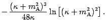 $\displaystyle - \, \frac{( \kappa + m _{\mathrm{A}} ^{2} ) ^{3}}{48 \kappa} \ln
\left[ ( \kappa + m _{\mathrm{A}} ^{2} ) ^{2} \right] .$