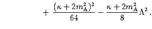 $\displaystyle \hphantom{\qquad \qquad \sim}
+ \, \frac{( \kappa + 2 m _{\mathrm{A}} ^{2}) ^{2}}{64} -
\frac{\kappa + 2 m _{\mathrm{A}} ^{2}}{8} \Lambda ^{2} \,.$