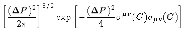 $\displaystyle \left[ \frac{(\Delta P) ^{2}}{2 \pi} \right] ^{3/2}
\exp
\left[
-
\frac{(\Delta P) ^{2}}{4}
\sigma ^{\mu \nu} (C) \sigma _{\mu \nu} (C)
\right]$