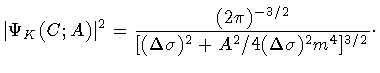 $\displaystyle \vert \Psi _{K} (C ; A) \vert ^{2}
=
\frac{(2 \pi) ^{-3/2}}
{
[
(\Delta \sigma) ^{2}
+
A ^{2} / 4 (\Delta\sigma) ^{2} m ^{4}
] ^{3/2}
}
\cdot$