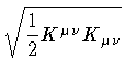 $\displaystyle \sqrt{\frac{1}{2} K ^{\mu \nu} K _{\mu \nu}}$