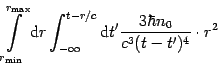 $\displaystyle \int\limits_{r_{{\mathrm{min}} }}^{r_{{\mathrm{max}} }} {\mathrm{...
...athrm{d} t^{\prime}{\frac{{3\hbar n_{0} } }{{c^3(t-t^{\prime})^4}}}
\cdot
r^2}}$