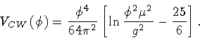 \begin{displaymath}V _{CW} (\phi)
=
\frac{\phi ^{4}}{64 \pi ^{2}}
\left[
\ln \frac{\phi ^{2} \mu ^{2}}{g ^{2}}
-
\frac{25}{6}
\right]
.
\end{displaymath}
