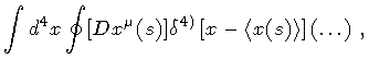 $\displaystyle \int d ^{4} x
\oint [ D x ^{\mu} (s) ]
\delta ^{4)}
\left[ x - \langle x(s) \rangle \right]
( \dots )
\ ,$