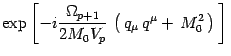 $\displaystyle \exp\left[ - i{\Omega_{p+1}\over 2M_0 V_p}\,
\left(\, q_\mu\, q^\mu +\, M_0^2\, \right)\, \right]\,$